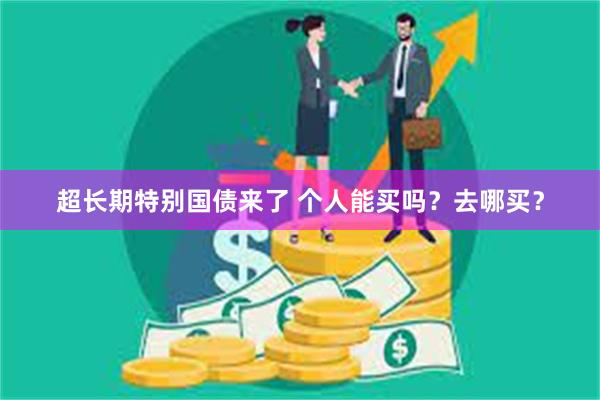 超长期特别国债来了 个人能买吗？去哪买？