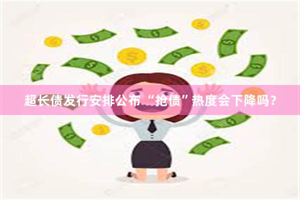 超长债发行安排公布 “抢债”热度会下降吗？