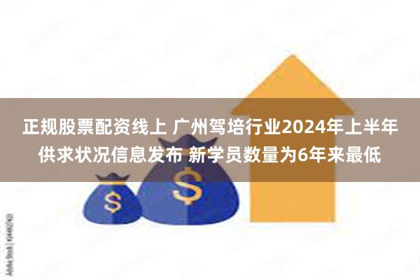 正规股票配资线上 广州驾培行业2024年上半年供求状况信息发布 新学员数量为6年来最低