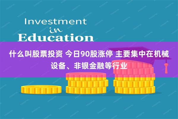 什么叫股票投资 今日90股涨停 主要集中在机械设备、非银金融等行业
