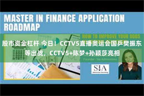 股市资金杠杆 今日！CCTV5直播奥运会国乒樊振东等出战，CCTV5+陈梦+孙颖莎亮相