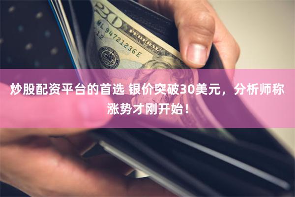 炒股配资平台的首选 银价突破30美元，分析师称涨势才刚开始！
