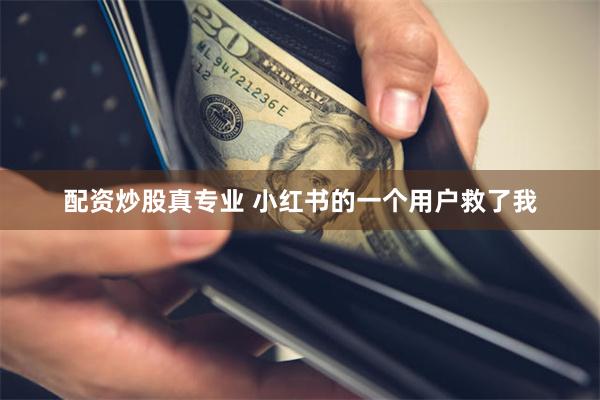 配资炒股真专业 小红书的一个用户救了我