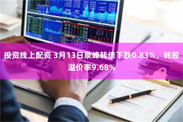 投资线上配资 3月13日泉峰转债下跌0.83%，转股溢价率9.68%