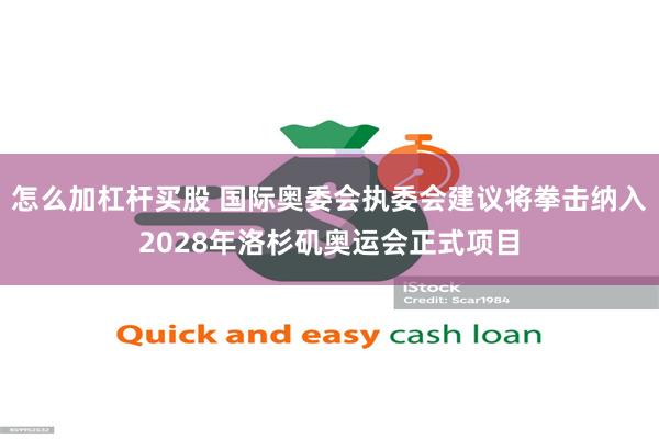 怎么加杠杆买股 国际奥委会执委会建议将拳击纳入2028年洛杉矶奥运会正式项目