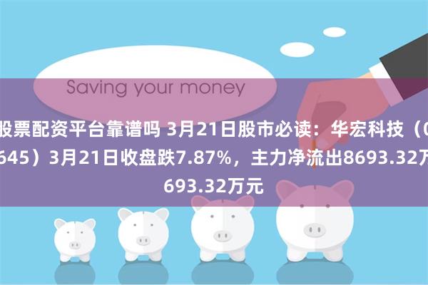 股票配资平台靠谱吗 3月21日股市必读：华宏科技（002645）3月21日收盘跌7.87%，主力净流出8693.32万元