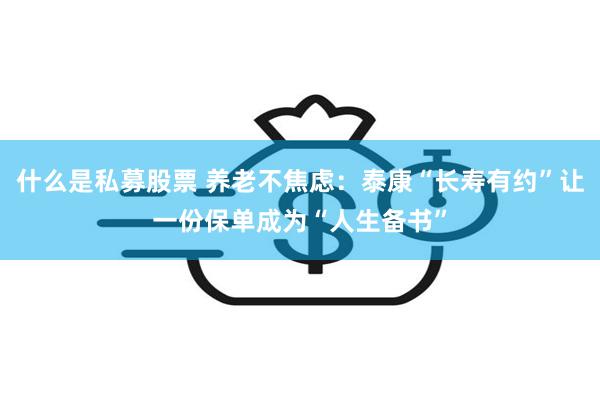 什么是私募股票 养老不焦虑：泰康“长寿有约”让一份保单成为“人生备书”