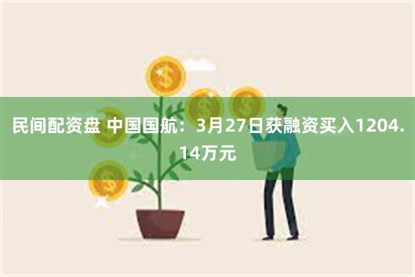 民间配资盘 中国国航：3月27日获融资买入1204.14万元