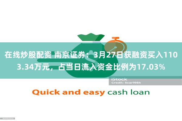 在线炒股配资 南京证券：3月27日获融资买入1103.34万元，占当日流入资金比例为17.03%