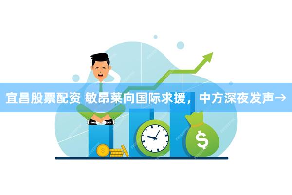宜昌股票配资 敏昂莱向国际求援，中方深夜发声→