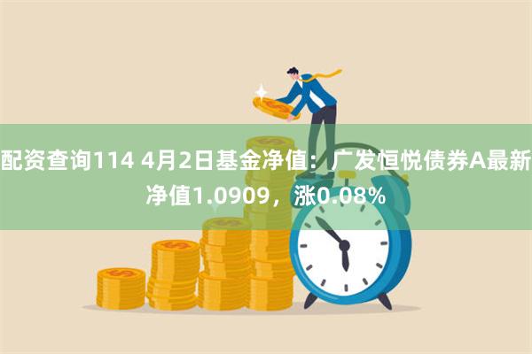 配资查询114 4月2日基金净值：广发恒悦债券A最新净值1.0909，涨0.08%