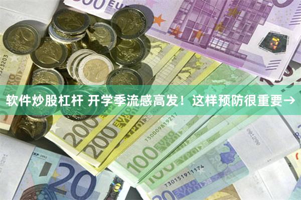 软件炒股杠杆 开学季流感高发！这样预防很重要→