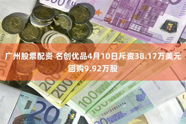 广州股票配资 名创优品4月10日斥资38.17万美元回购9.92万股