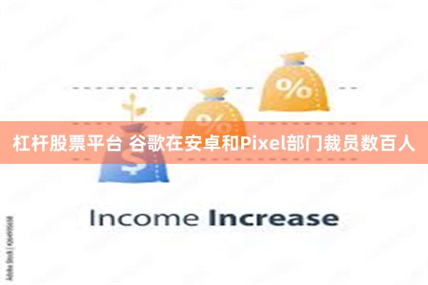 杠杆股票平台 谷歌在安卓和Pixel部门裁员数百人