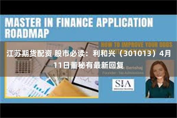 江苏期货配资 股市必读：利和兴（301013）4月11日董秘有最新回复
