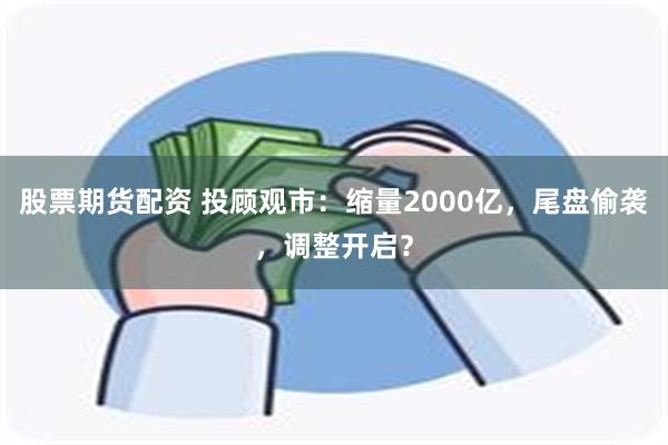 股票期货配资 投顾观市：缩量2000亿，尾盘偷袭，调整开启？