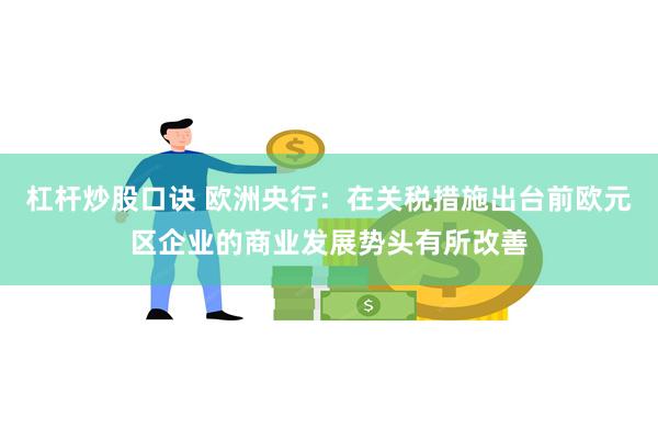 杠杆炒股口诀 欧洲央行：在关税措施出台前欧元区企业的商业发展势头有所改善