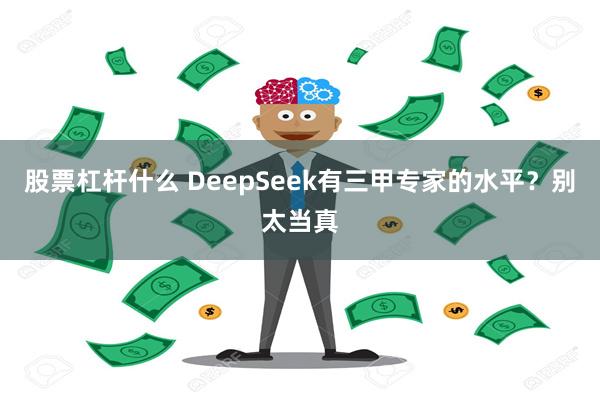 股票杠杆什么 DeepSeek有三甲专家的水平？别太当真