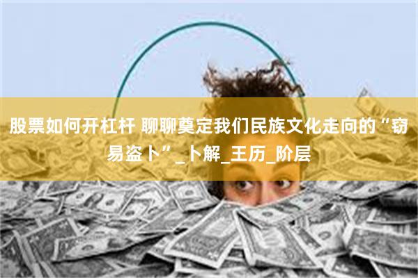 股票如何开杠杆 聊聊奠定我们民族文化走向的“窃易盗卜”_卜解_王历_阶层