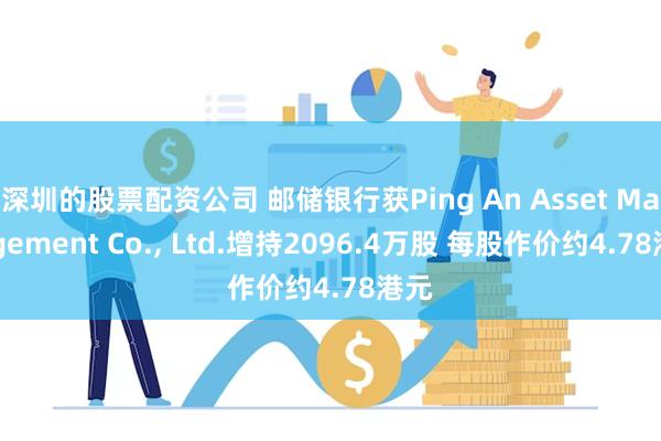 深圳的股票配资公司 邮储银行获Ping An Asset Management Co., Ltd.增持2096.4万股 每股作价约4.78港元