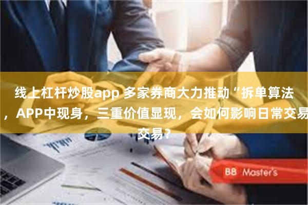 线上杠杆炒股app 多家券商大力推动“拆单算法”，APP中现身，三重价值显现，会如何影响日常交易？