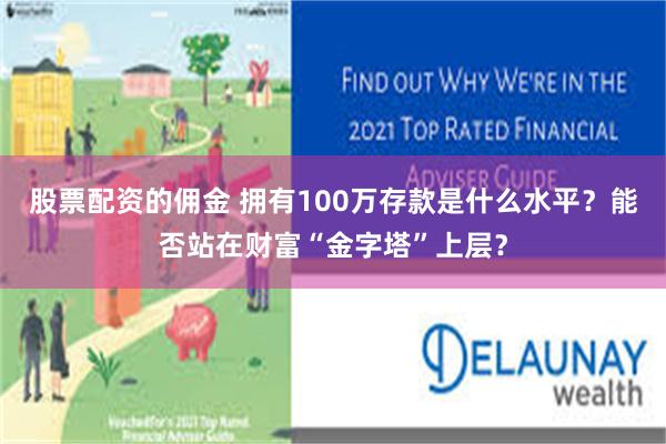 股票配资的佣金 拥有100万存款是什么水平？能否站在财富“金字塔”上层？