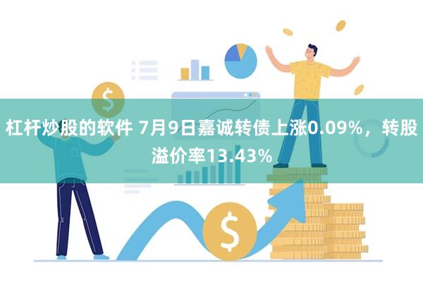 杠杆炒股的软件 7月9日嘉诚转债上涨0.09%，转股溢价率13.43%
