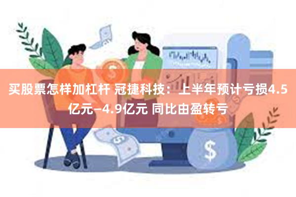 买股票怎样加杠杆 冠捷科技：上半年预计亏损4.5亿元—4.9亿元 同比由盈转亏