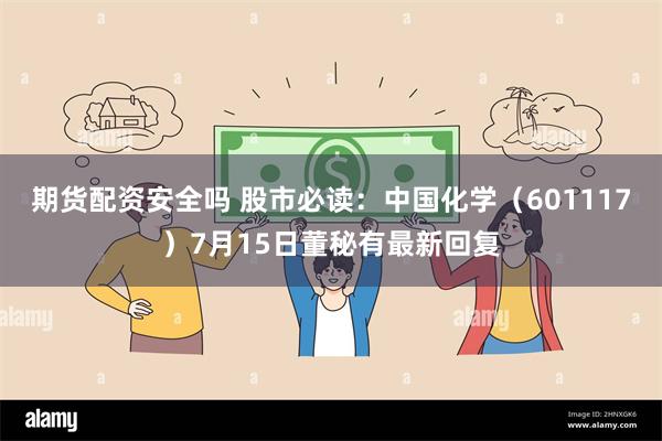 期货配资安全吗 股市必读：中国化学（601117）7月15日董秘有最新回复