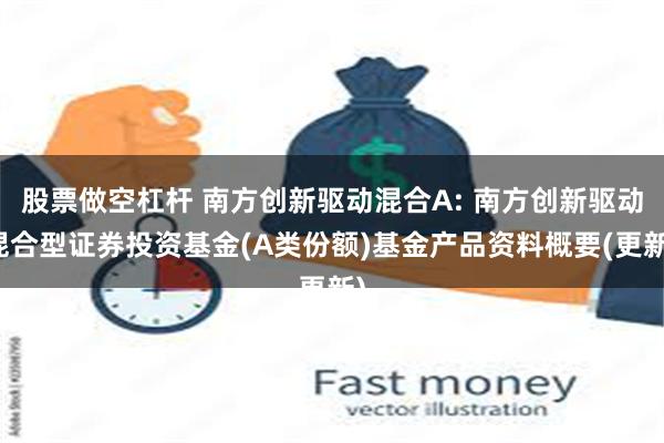 股票做空杠杆 南方创新驱动混合A: 南方创新驱动混合型证券投资基金(A类份额)基金产品资料概要(更新)