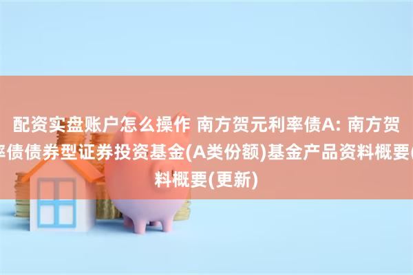配资实盘账户怎么操作 南方贺元利率债A: 南方贺元利率债债券型证券投资基金(A类份额)基金产品资料概要(更新)