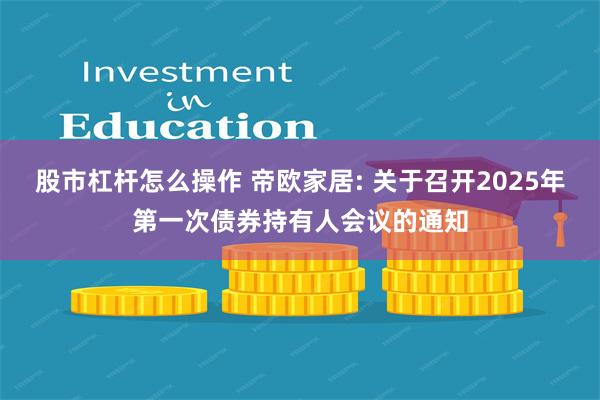 股市杠杆怎么操作 帝欧家居: 关于召开2025年第一次债券持有人会议的通知