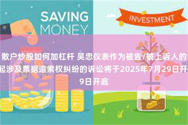 散户炒股如何加杠杆 吴忠仪表作为被告/被上诉人的1起涉及票据追索权纠纷的诉讼将于2025年7月29日开庭