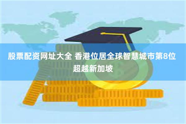 股票配资网址大全 香港位居全球智慧城市第8位 超越新加坡