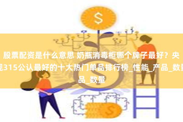 股票配资是什么意思 奶瓶消毒柜哪个牌子最好？央视315公认最好的十大热门单品排行榜_性能_产品_数量