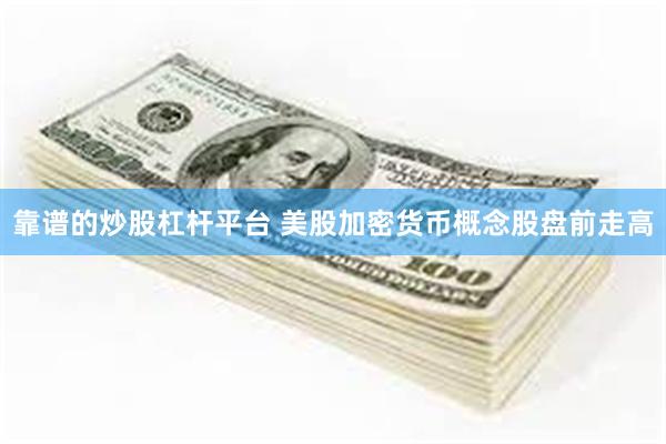靠谱的炒股杠杆平台 美股加密货币概念股盘前走高