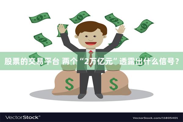 股票的交易平台 两个“2万亿元”透露出什么信号？