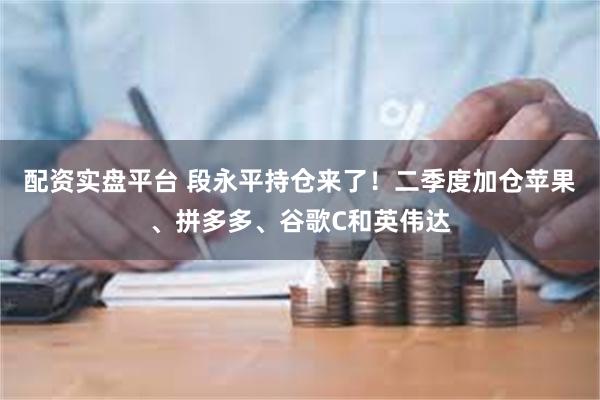 配资实盘平台 段永平持仓来了！二季度加仓苹果、拼多多、谷歌C和英伟达