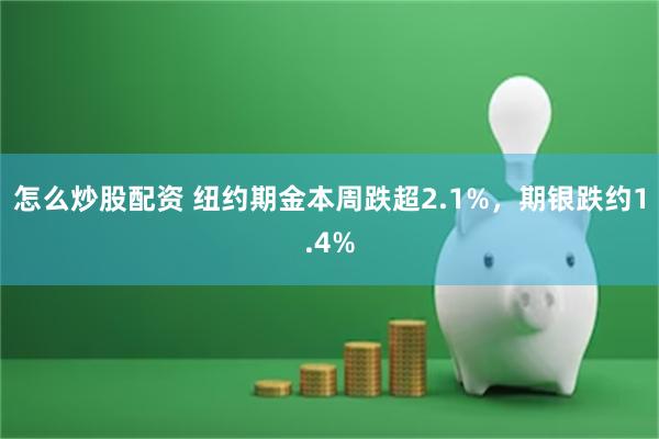 怎么炒股配资 纽约期金本周跌超2.1%，期银跌约1.4%