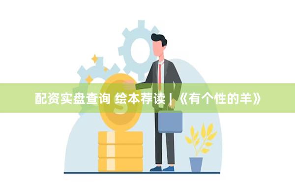 配资实盘查询 绘本荐读 | 《有个性的羊》