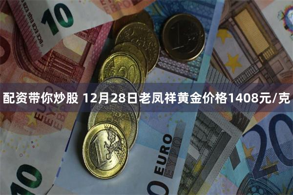 配资带你炒股 12月28日老凤祥黄金价格1408元/克